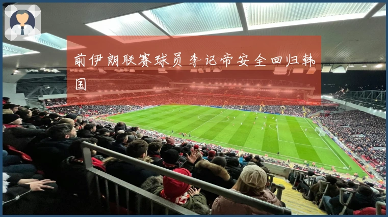 前伊朗联赛球员李记帝安全回归韩国