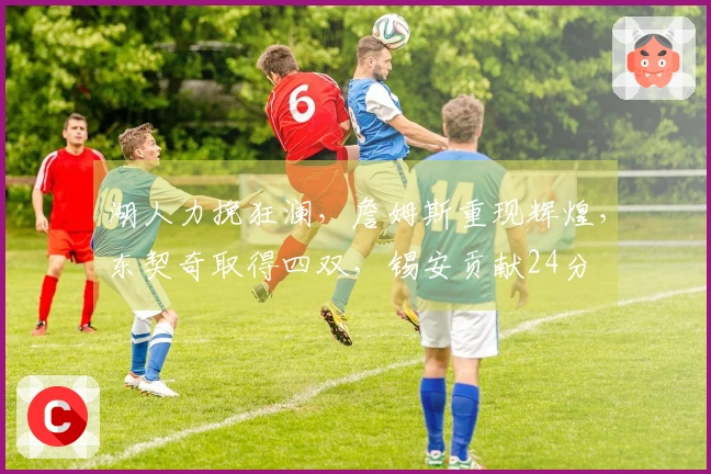 湖人力挽狂澜，詹姆斯重现辉煌，东契奇取得四双，锡安贡献24分