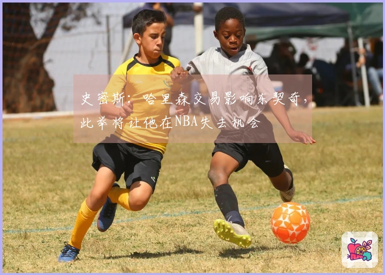 史密斯：哈里森交易影响东契奇，此举将让他在NBA失去机会