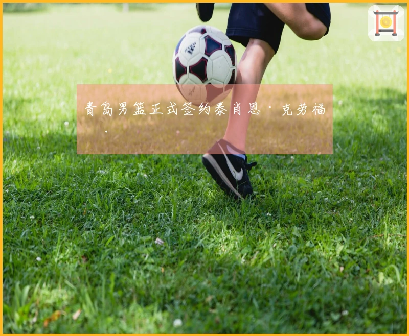 青岛男篮正式签约泰肖恩·克劳福德