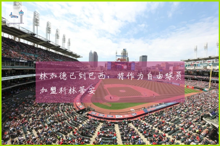 林加德已到巴西，将作为自由球员加盟科林蒂安