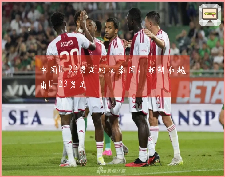 中国U-23男足对决泰国、朝鲜和越南U-23男足