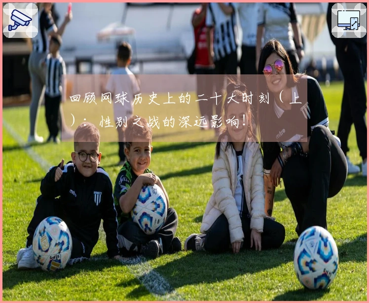 回顾网球历史上的二十大时刻（上）：性别之战的深远影响！