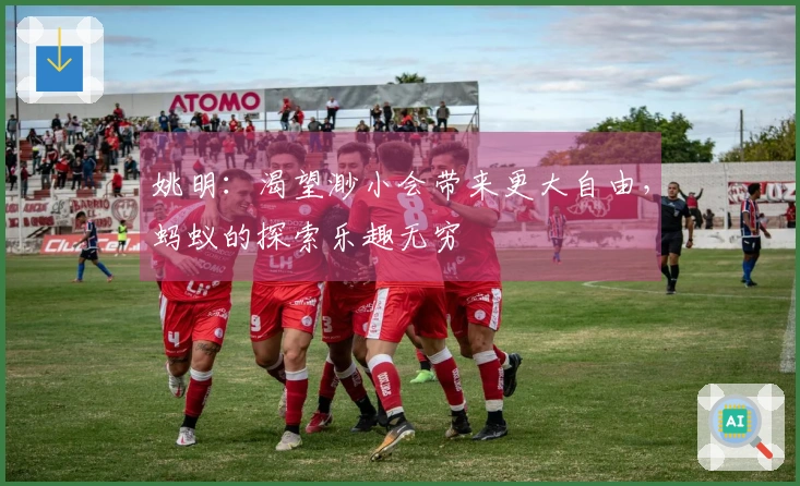 姚明：渴望渺小会带来更大自由，蚂蚁的探索乐趣无穷