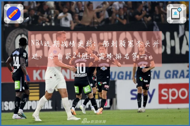 NBA近期战绩更新：船刺骑塞齐头并进，各自获24胜；雷蜂排名第二，火狼紧随其后