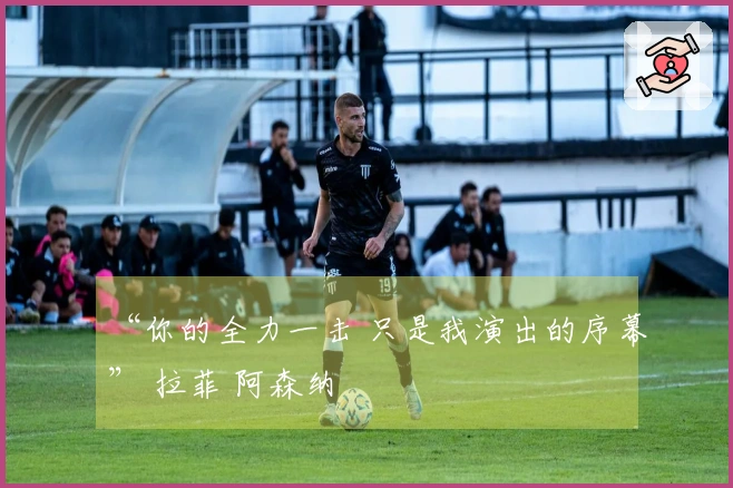 “你的全力一击 只是我演出的序幕” 拉菲 阿森纳