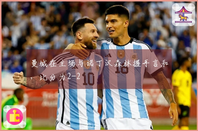 曼城在主场与诺丁汉森林握手言和，比分为2-2