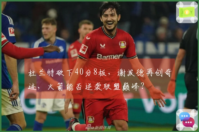 杜兰特砍下40分8板，谢泼德再创奇迹，火箭能否逆袭联盟巅峰？